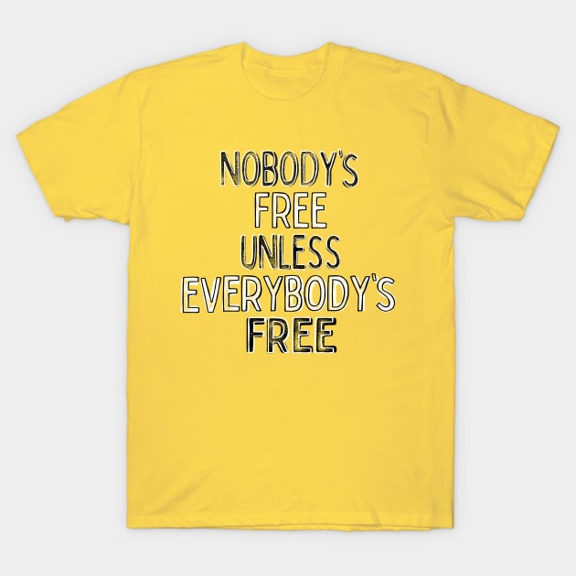 Nobody's Free Unless Everybody's Free T-Shirt by DankFutura